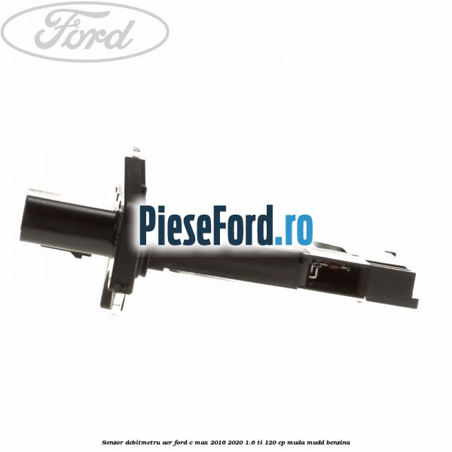 Senzor debitmetru aer Ford C-Max 2016-2020 1.6 Ti 120 cp MUDA, MUDD benzina