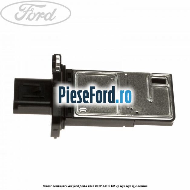 Senzor debitmetru aer Ford Fiesta 2013-2017 1.6 Ti 105 cp IQJA, IQJC, IQJE benzina