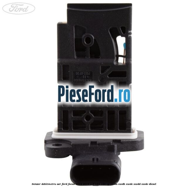 Senzor debitmetru aer Ford Focus 2014-2018 1.5 TDCi 120 cp Senzor debitmetru aer Ford Focus 2014-2018 1.5 TDCi 120 cp XWDA, XWDB, XWDC, XWDD, XWDE diesel