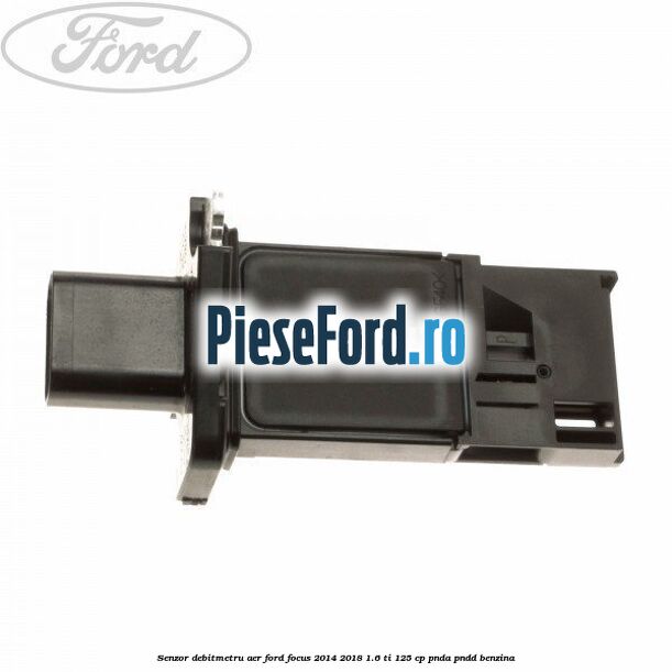 Senzor debitmetru aer Ford Focus 2014-2018 1.6 Ti 125 cp PNDA, PNDD benzina