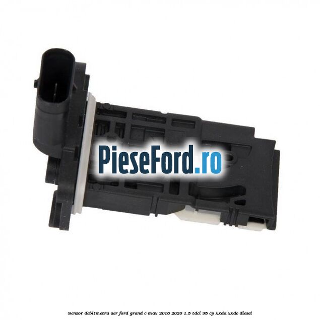 Senzor debitmetru aer Ford Grand C-Max 2016-2020 1.5 TDCi 95 cp XXDA, XXDC diesel