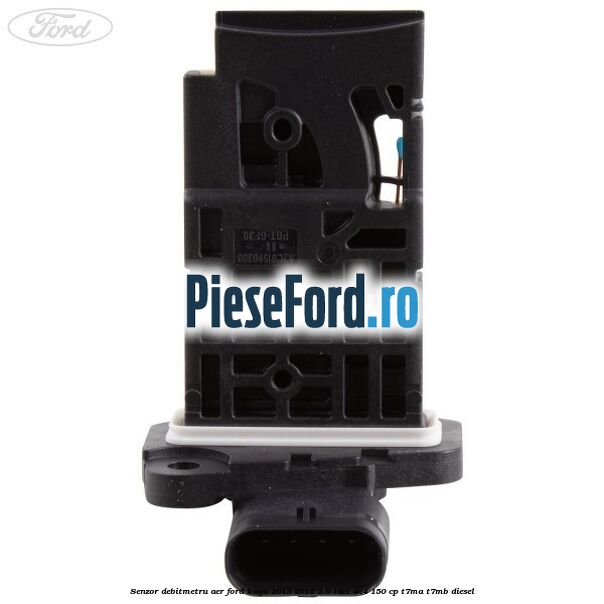 Senzor debitmetru aer Ford Kuga 2013-2016 2.0 TDCi 4x4 150 cp T7MA, T7MB diesel