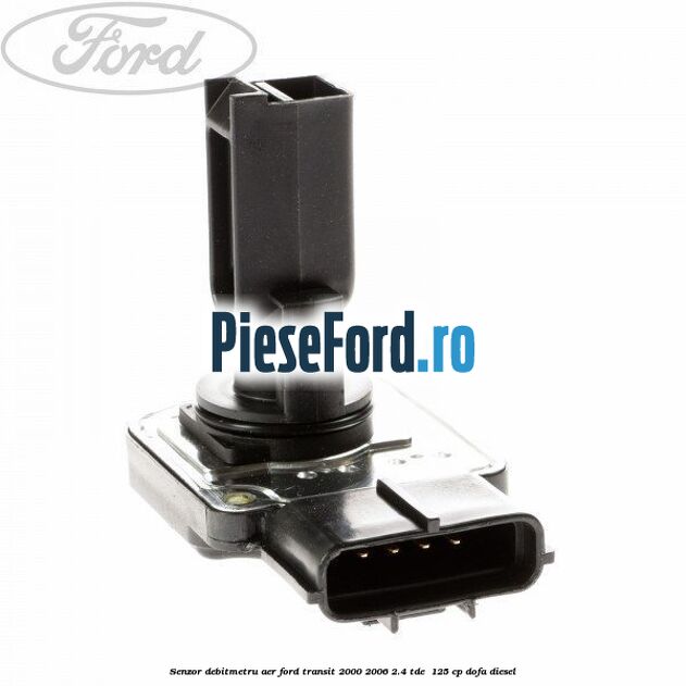 Senzor debitmetru aer Ford Transit 2000-2006 2.4 TDE  125 cp DOFA diesel