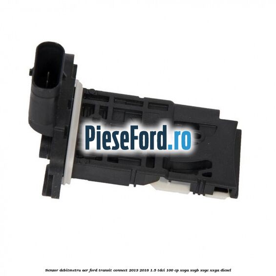 Senzor debitmetru aer Ford Transit Connect 2013-2018 1.5 TDCi 100 cp XVGA, XVGB, XVGC, XXGA diesel