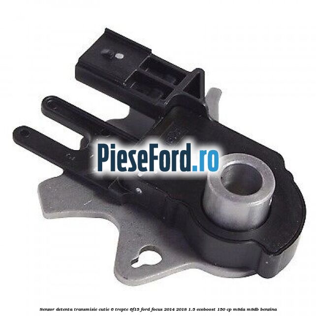 Senzor detenta transmisie cutie 6 trepte 6F15 Ford Focus 2014-2018 1.5 EcoBoost 150 cp M8DA, M8DB benzina