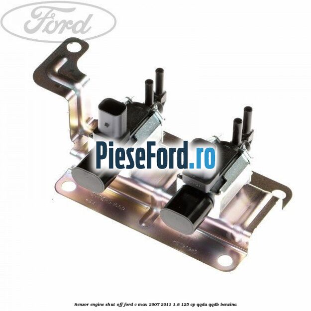Senzor engine shut off Ford C-Max 2007-2011 1.8 125 cp Senzor engine shut off Ford C-Max 2007-2011 1.8 125 cp QQDA, QQDB benzina