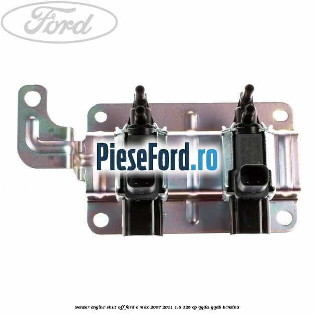 Senzor engine shut off Ford C-Max 2007-2011 1.8 125 cp Senzor engine shut off Ford C-Max 2007-2011 1.8 125 cp QQDA, QQDB benzina