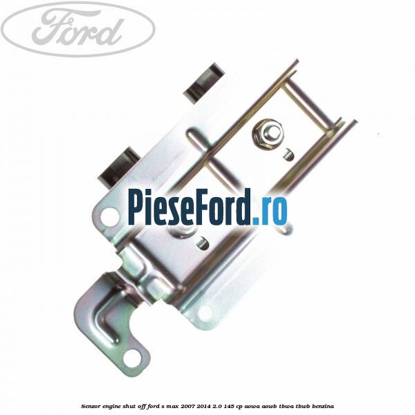 Senzor engine shut off Ford S-Max 2007-2014 2.0 145 cp AOWA, AOWB, TBWA, TBWB benzina