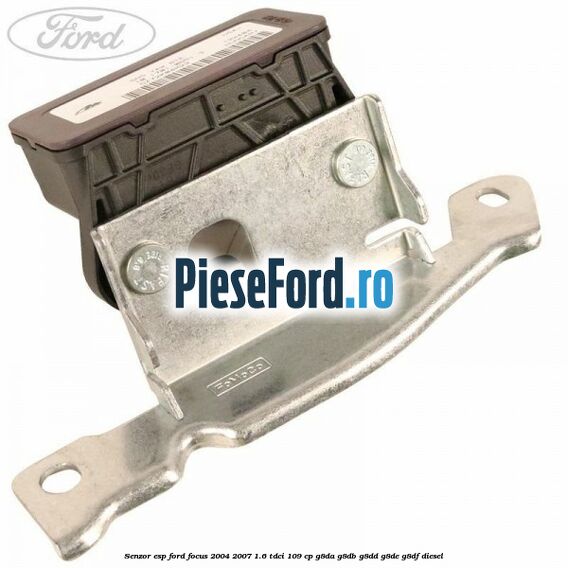 Senzor ESP Ford Focus 2004-2007 1.6 TDCi 109 cp Senzor ESP Ford Focus 2004-2007 1.6 TDCi 109 cp G8DA, G8DB, G8DD, G8DE, G8DF diesel