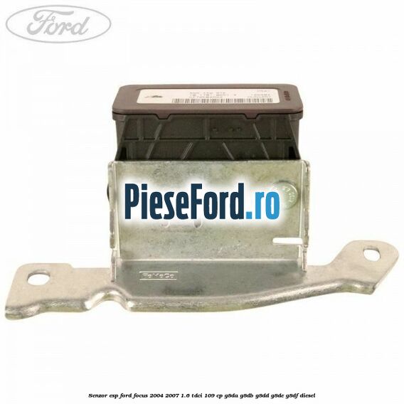 Senzor ESP Ford Focus 2004-2007 1.6 TDCi 109 cp Senzor ESP Ford Focus 2004-2007 1.6 TDCi 109 cp G8DA, G8DB, G8DD, G8DE, G8DF diesel