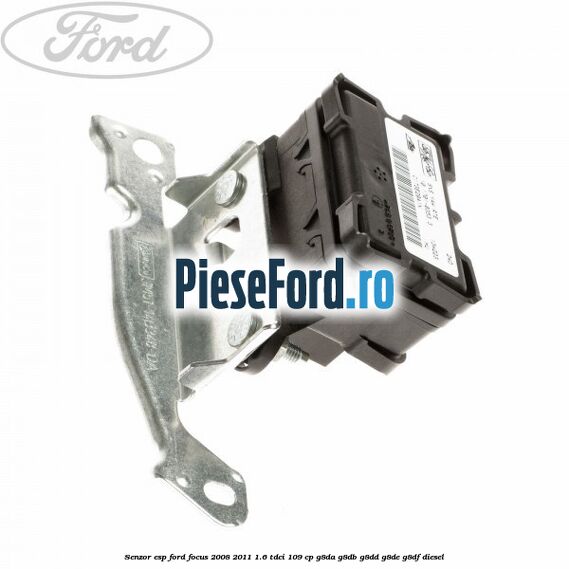 Senzor ESP Ford Focus 2008-2011 1.6 TDCi 109 cp G8DA, G8DB, G8DD, G8DE, G8DF diesel