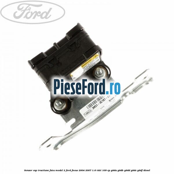 Senzor ESP tractiune fata model 2 Ford Focus 2004-2007 1.6 TDCi 109 cp Senzor ESP tractiune fata model 2 Ford Focus 2004-2007 1.6 TDCi 109 cp G8DA, G8DB, G8DD, G8DE, G8DF diesel