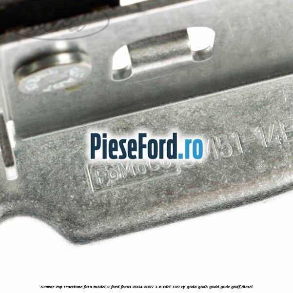 Senzor ESP tractiune fata model 2 Ford Focus 2004-2007 1.6 TDCi 109 cp Senzor ESP tractiune fata model 2 Ford Focus 2004-2007 1.6 TDCi 109 cp G8DA, G8DB, G8DD, G8DE, G8DF diesel
