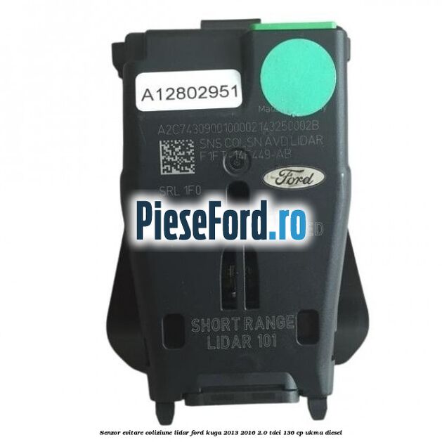 Senzor evitare coliziune LIDAR Ford Kuga 2013-2016 2.0 TDCi 136 cp UKMA diesel