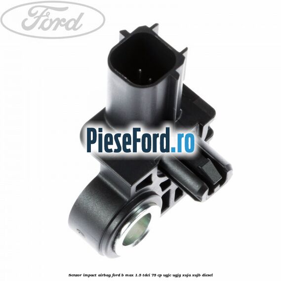Senzor impact airbag Ford B-Max 1.5 TDCi 75 cp UGJC, UGJG, XUJA, XUJB diesel