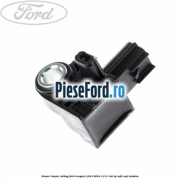 Senzor impact airbag Ford EcoSport 2013-2018 1.5 Ti 140 cp UEJB, UEJE benzina