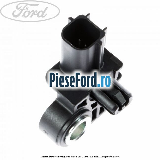 Senzor impact airbag Ford Fiesta 2013-2017 1.5 TDCi 100 cp Senzor impact airbag Ford Fiesta 2013-2017 1.5 TDCi 100 cp XUJH diesel