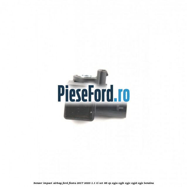 Senzor impact airbag Ford Fiesta 2017-2023 1.1 Ti-VCT 86 cp XYJA, XYJB, XYJC, XYJD, XYJE benzina