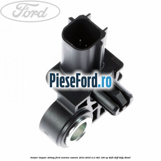 Senzor impact airbag Ford Tourneo Custom 2014-2018 2.2 TDCi 100 cp Senzor impact airbag Ford Tourneo Custom 2014-2018 2.2 TDCi 100 cp DRF4, DRFF, DRFG diesel