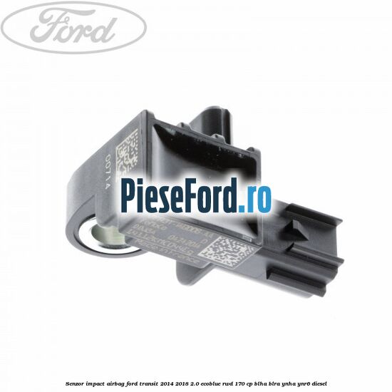 Senzor impact airbag Ford Transit 2014-2018 2.0 EcoBlue RWD 170 cp BLHA, BLRA, YNHA, YNR6 diesel