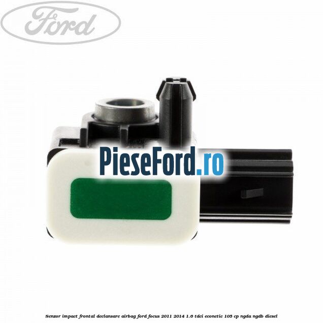 Senzor impact frontal declansare airbag Ford Focus 2011-2014 1.6 TDCi ECOnetic 105 cp NGDA, NGDB diesel