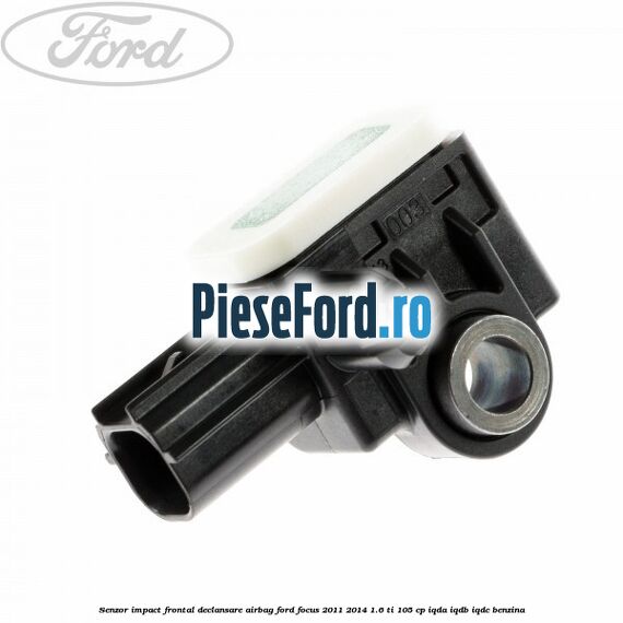 Senzor impact frontal declansare airbag Ford Focus 2011-2014 1.6 Ti 105 cp IQDA, IQDB, IQDC benzina