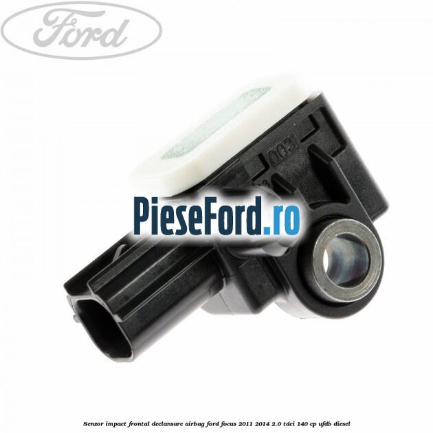 Senzor impact frontal declansare airbag Ford Focus 2011-2014 2.0 TDCi 140 cp Senzor impact frontal declansare airbag Ford Focus 2011-2014 2.0 TDCi 140 cp UFDB diesel