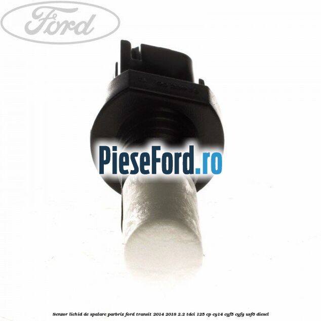 Senzor lichid de spalare parbriz Ford Transit 2014-2018 2.2 TDCi 125 cp CY14, CYF5, CYFG, USF6 diesel