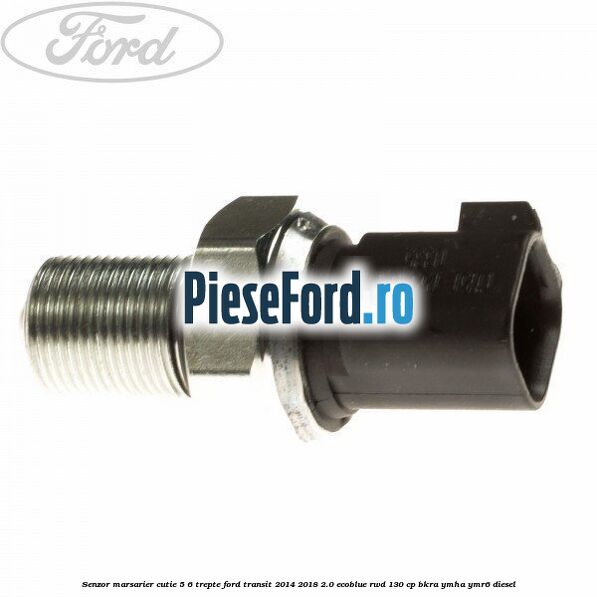 Senzor marsarier cutie 5/6 trepte Ford Transit 2014-2018 2.0 EcoBlue RWD 130 cp