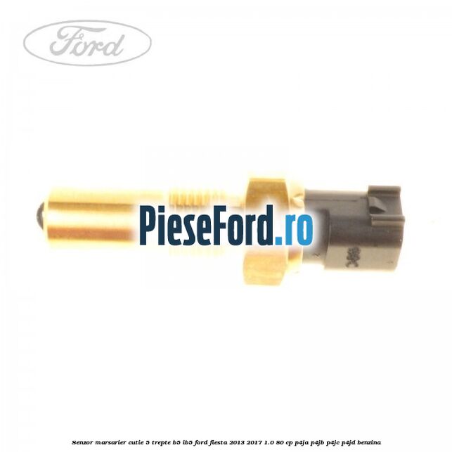 Senzor marsarier cutie 5 trepte B5/IB5 Ford Fiesta 2013-2017 1.0 80 cp Senzor marsarier cutie 5 trepte B5/IB5 Ford Fiesta 2013-2017 1.0 80 cp P4JA, P4JB, P4JC, P4JD benzina
