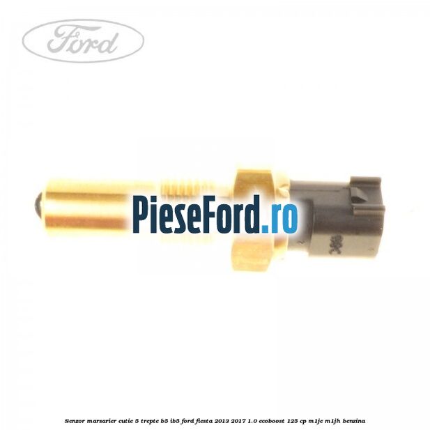 Senzor marsarier cutie 5 trepte B5/IB5 Ford Fiesta 2013-2017 1.0 EcoBoost 125 cp Senzor marsarier cutie 5 trepte B5/IB5 Ford Fiesta 2013-2017 1.0 EcoBoost 125 cp M1JE, M1JH benzina