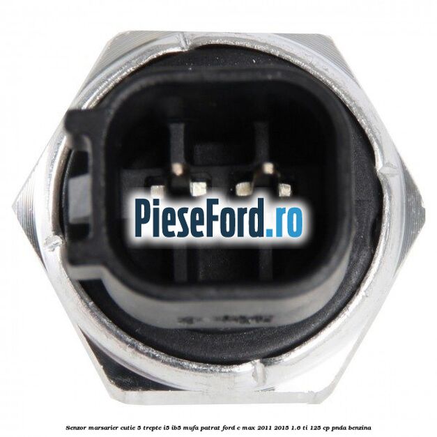 Senzor marsarier, cutie 5 trepte I5/IB5 mufa patrat Ford C-Max 2011-2015 1.6 Ti 125 cp PNDA benzina
