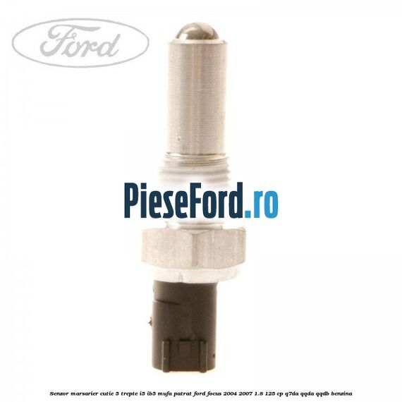 Senzor marsarier, cutie 5 trepte I5/IB5 mufa patrat Ford Focus 2004-2007 1.8 125 cp Q7DA, QQDA, QQDB benzina