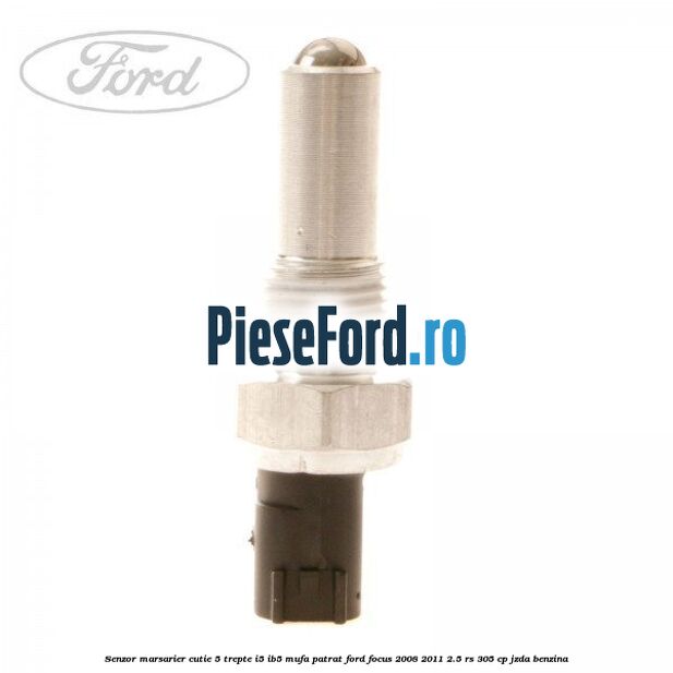 Senzor marsarier, cutie 5 trepte I5/IB5 mufa patrat Ford Focus 2008-2011 2.5 RS 305 cp JZDA benzina