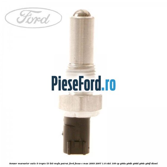 Senzor marsarier, cutie 5 trepte I5/IB5 mufa patrat Ford Focus C-Max 2003-2007 1.6 TDCi 109 cp G8DA, G8DB, G8DD, G8DE, G8DF diesel