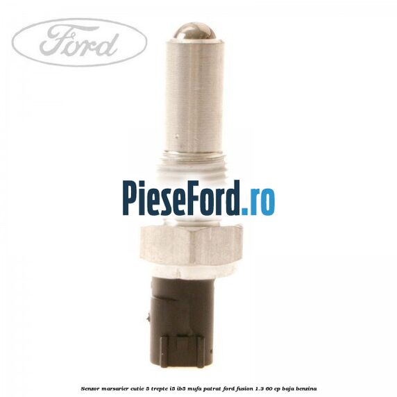 Senzor marsarier, cutie 5 trepte I5/IB5 mufa patrat Ford Fusion 1.3 60 cp BAJA benzina