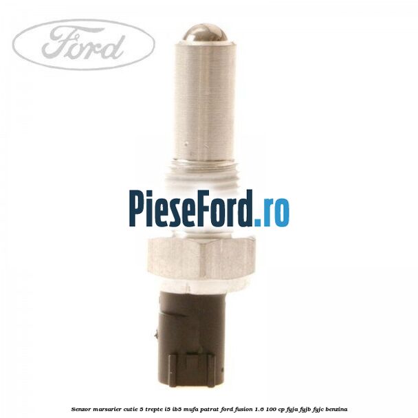 Senzor marsarier, cutie 5 trepte I5/IB5 mufa patrat Ford Fusion 1.6 100 cp FYJA, FYJB, FYJC benzina