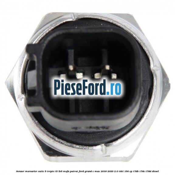 Senzor marsarier, cutie 5 trepte I5/IB5 mufa patrat Ford Grand C-Max 2016-2020 2.0 TDCi 150 cp Senzor marsarier, cutie 5 trepte I5/IB5 mufa patrat Ford Grand C-Max 2016-2020 2.0 TDCi 150 cp T7DB, T7DC, T7DD diesel