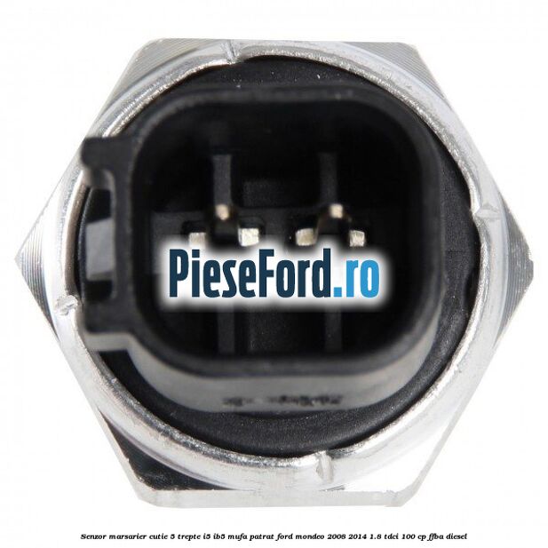 Senzor marsarier, cutie 5 trepte I5/IB5 mufa patrat Ford Mondeo 2008-2014 1.8 TDCi 100 cp FFBA diesel