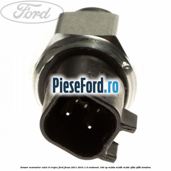 Senzor marsarier cutie 6 trepte Ford Focus 2011-2014 1.0 EcoBoost 100 cp Senzor marsarier cutie 6 trepte Ford Focus 2011-2014 1.0 EcoBoost 100 cp M2DA, M2DB, M2DC, SFDA, SFDB benzina