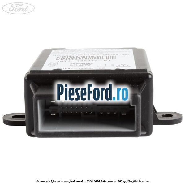Senzor nivel faruri xenon Ford Mondeo 2008-2014 1.6 EcoBoost 160 cp JTBA, JTBB benzina