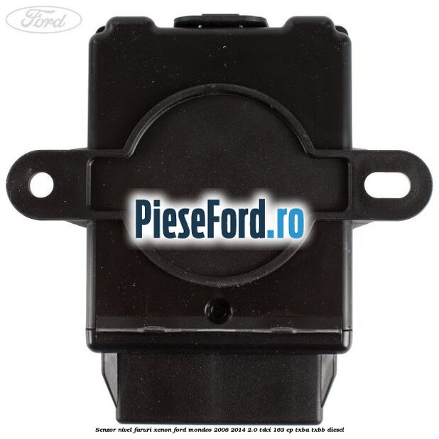 Senzor nivel faruri xenon Ford Mondeo 2008-2014 2.0 TDCi 163 cp Senzor nivel faruri xenon Ford Mondeo 2008-2014 2.0 TDCi 163 cp TXBA, TXBB diesel