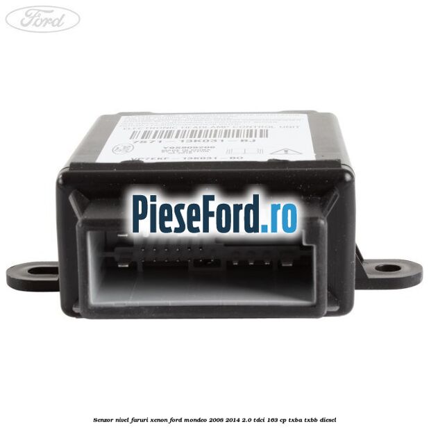 Senzor nivel faruri xenon Ford Mondeo 2008-2014 2.0 TDCi 163 cp Senzor nivel faruri xenon Ford Mondeo 2008-2014 2.0 TDCi 163 cp TXBA, TXBB diesel