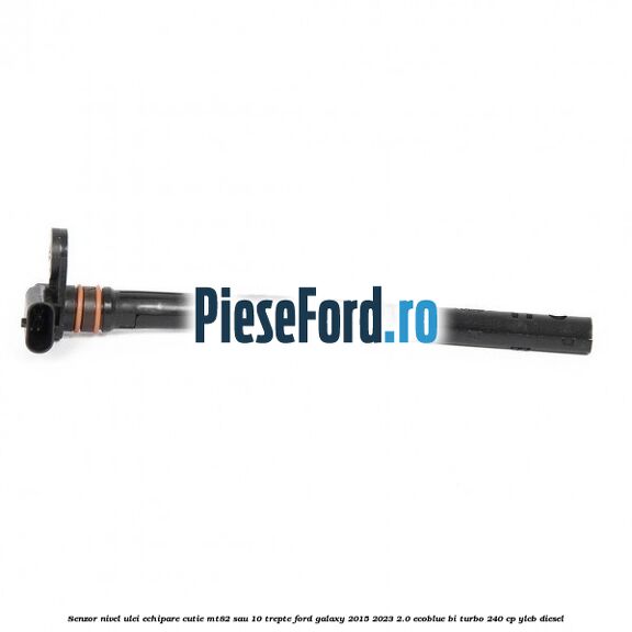 Senzor nivel ulei echipare cutie MT82 sau 10 trepte Ford Galaxy 2015-2023 2.0 EcoBlue Bi-Turbo 240 cp YLCB diesel