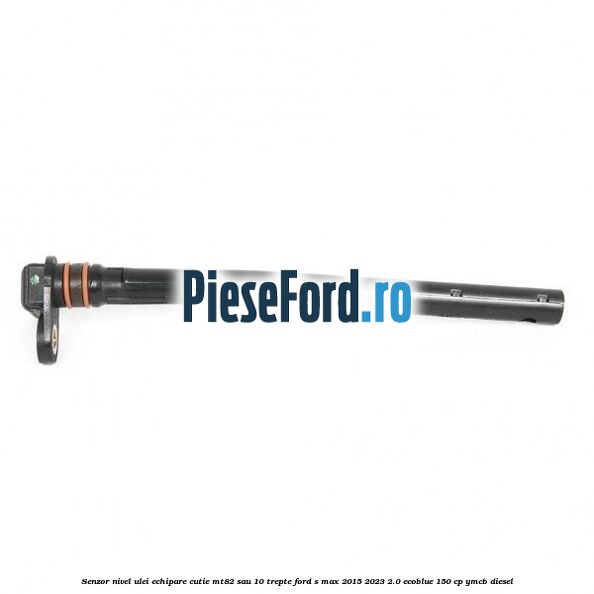 Senzor nivel ulei echipare cutie MT82 sau 10 trepte Ford S-Max 2015-2023 2.0 EcoBlue 150 cp Senzor nivel ulei echipare cutie MT82 sau 10 trepte Ford S-Max 2015-2023 2.0 EcoBlue 150 cp YMCB diesel
