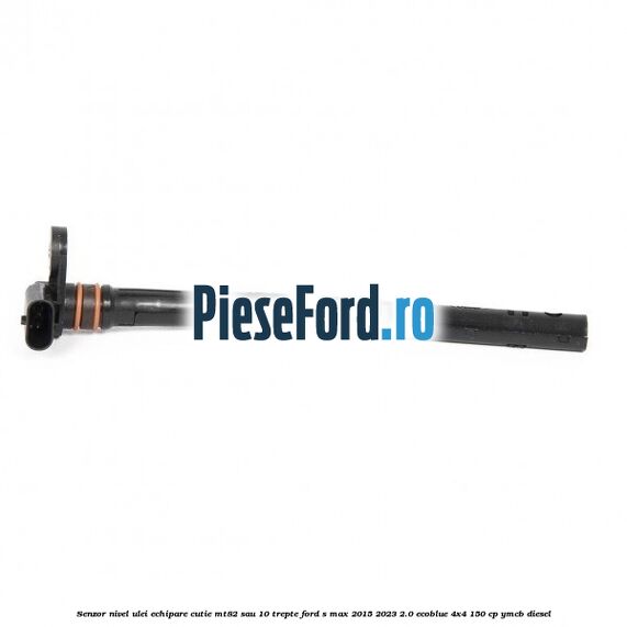 Senzor nivel ulei echipare cutie MT82 sau 10 trepte Ford S-Max 2015-2023 2.0 EcoBlue 4x4 150 cp YMCB diesel