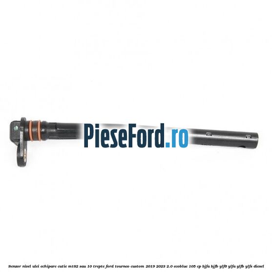 Senzor nivel ulei echipare cutie MT82 sau 10 trepte Ford Tourneo Custom 2019-2023 2.0 EcoBlue 105 cp BJFA, BJFB, YLF6, YLFA, YLFB, YLFS diesel