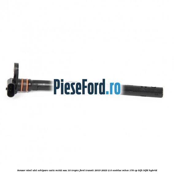 Senzor nivel ulei echipare cutie MT82 sau 10 trepte Ford Transit 2019-2023 2.0 EcoBlue mHEV 170 cp BLFC, BLFD Hybrid
