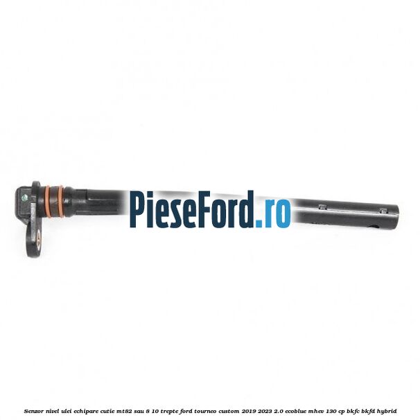 Senzor nivel ulei echipare cutie MT82 sau 8/10 trepte Ford Tourneo Custom 2019-2023 2.0 EcoBlue mHEV 130 cp BKFC, BKFD Hybrid