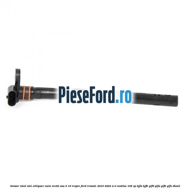 Senzor nivel ulei echipare cutie MT82 sau 8/10 trepte Ford Transit 2019-2023 2.0 EcoBlue 105 cp BJFA, BJFB, YLF6, YLFA, YLFB, YLFS diesel